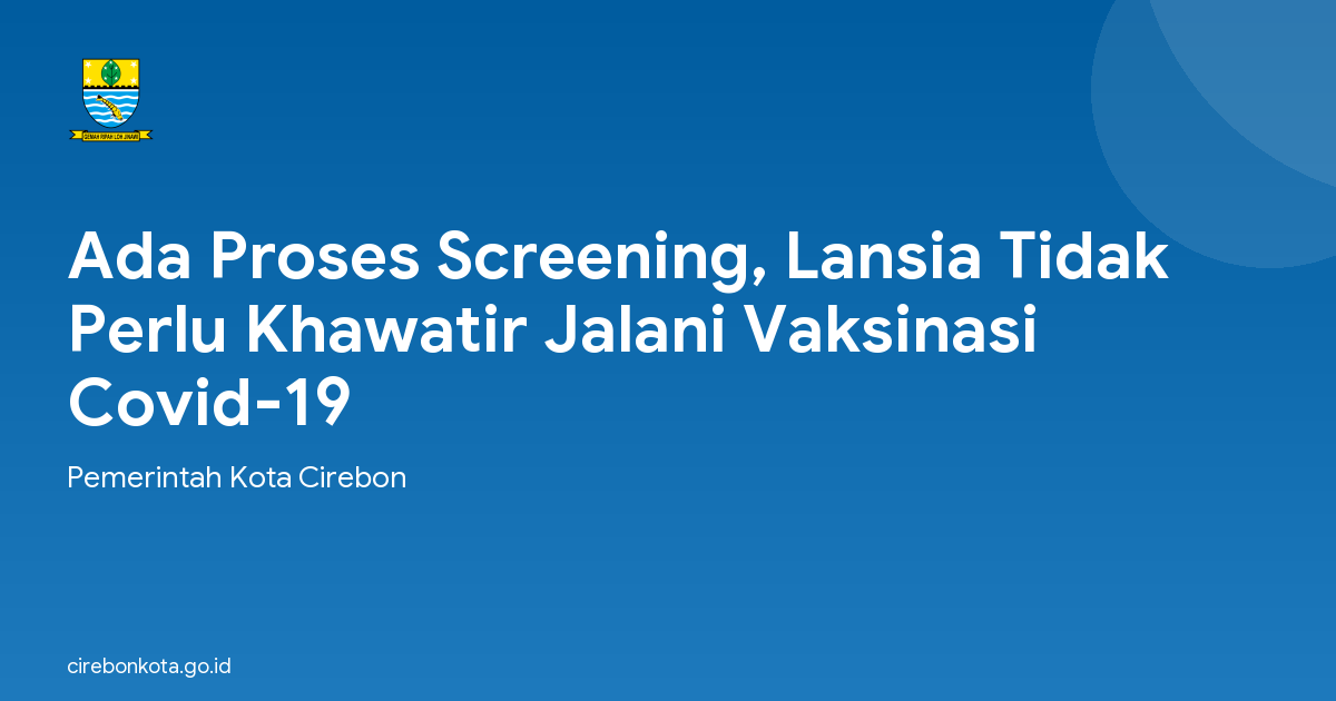 Ada Proses Screening, Lansia Tidak Perlu Khawatir Jalani Vaksinasi Covid-19