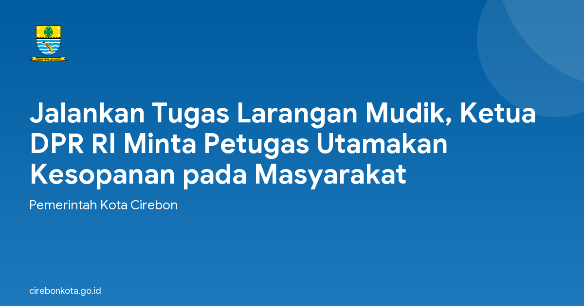 Jalankan Tugas Larangan Mudik, Ketua DPR RI Minta Petugas Utamakan Kesopanan pada Masyarakat