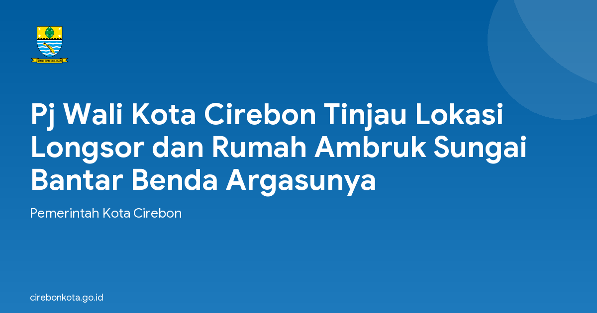 Pj Wali Kota Cirebon Tinjau Lokasi Longsor dan Rumah Ambruk Sungai Bantar Benda Argasunya