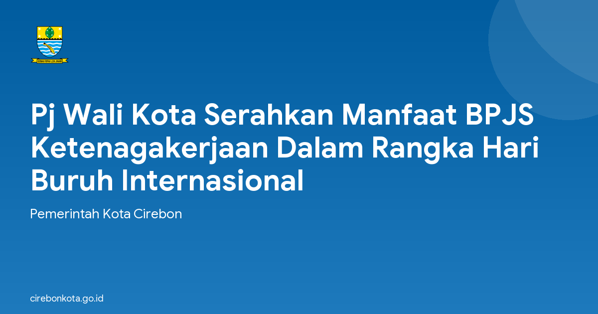 Pj Wali Kota Serahkan Manfaat BPJS Ketenagakerjaan Dalam Rangka Hari Buruh Internasional