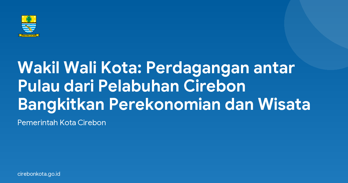 Wakil Wali Kota: Perdagangan antar Pulau dari Pelabuhan Cirebon Bangkitkan Perekonomian dan Wisata