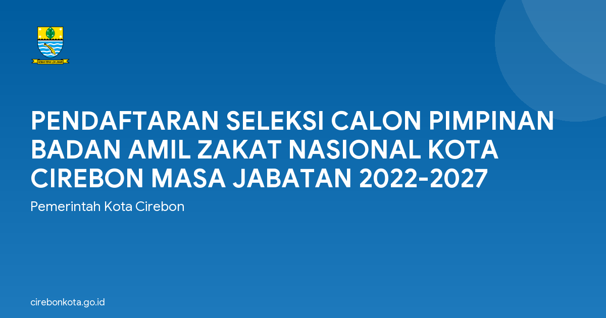 PENDAFTARAN SELEKSI CALON PIMPINAN BADAN AMIL ZAKAT NASIONAL KOTA CIREBON MASA JABATAN 2022-2027