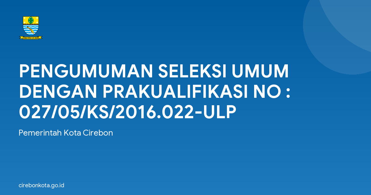 PENGUMUMAN SELEKSI UMUM DENGAN PRAKUALIFIKASI NO : 027/05/KS/2016.022-ULP