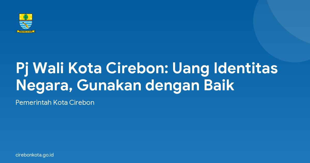 Pj Wali Kota Cirebon: Uang Identitas Negara, Gunakan dengan Baik
