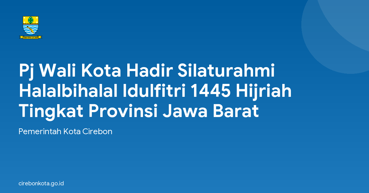Pj Wali Kota Hadir Silaturahmi Halalbihalal Idulfitri 1445 Hijriah Tingkat Provinsi Jawa Barat