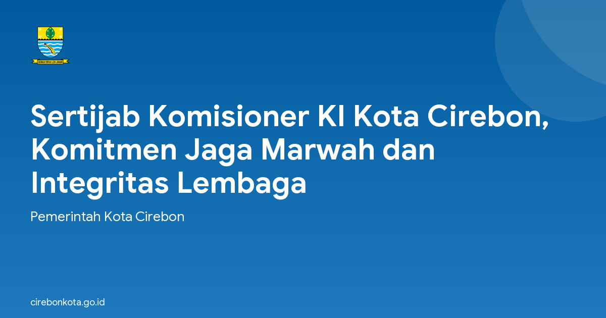 Sertijab Komisioner KI Kota Cirebon, Komitmen Jaga Marwah dan Integritas Lembaga
